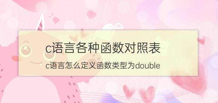 c语言各种函数对照表 c语言怎么定义函数类型为double？